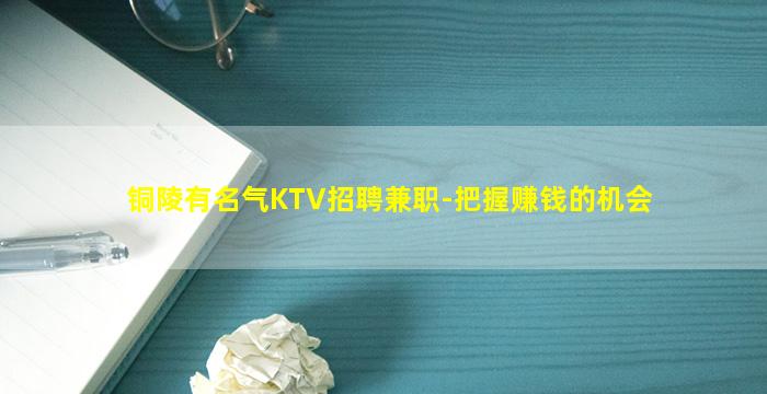 铜陵有名气KTV招聘兼职-把握赚钱的机会
